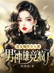 恶女爆改万人迷，男神雄竞疯了