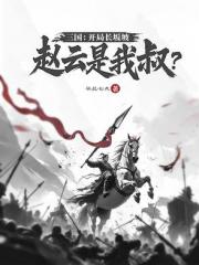 三国：开局长坂坡，赵云是我叔？